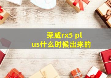 荣威rx5 plus什么时候出来的